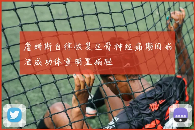 詹姆斯自律恢复坐骨神经痛期间戒酒成功体重明显减轻