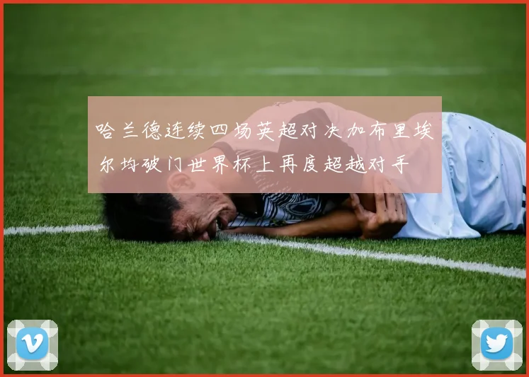 哈兰德连续四场英超对决加布里埃尔均破门世界杯上再度超越对手