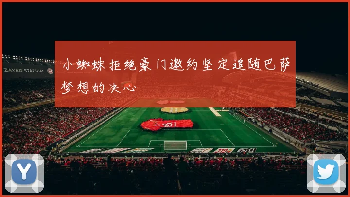 小蜘蛛拒绝豪门邀约坚定追随巴萨梦想的决心
