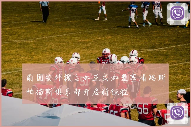 前国安外援古加正式加盟塞浦路斯帕福斯俱乐部开启新征程