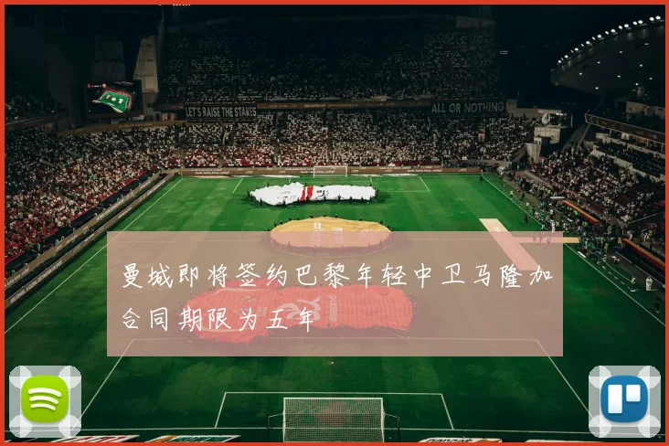 曼城即将签约巴黎年轻中卫马隆加合同期限为五年