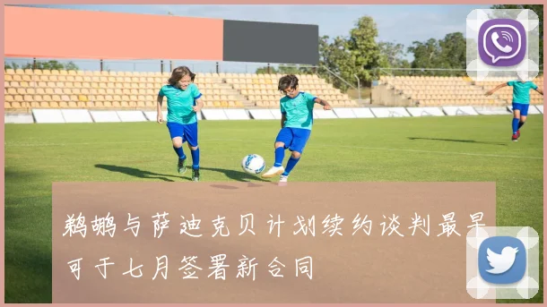 鹈鹕与萨迪克贝计划续约谈判最早可于七月签署新合同