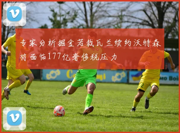 专家分析掘金若裁瓦兰续约沃特森将面临177亿奢侈税压力