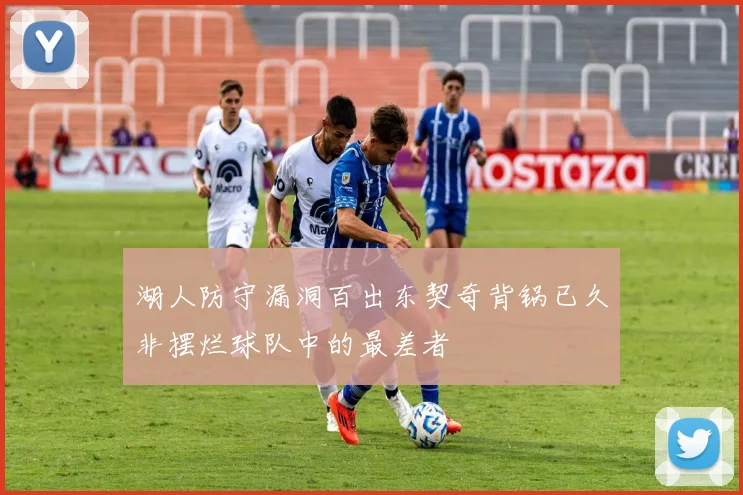 湖人防守漏洞百出东契奇背锅已久非摆烂球队中的最差者