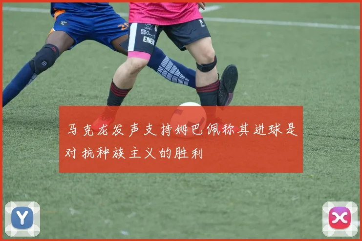 马克龙发声支持姆巴佩称其进球是对抗种族主义的胜利