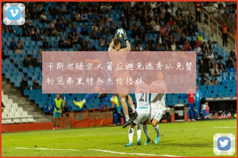卡斯尔暗示火箭应避免选秀以免替补范弗里特和杰伦格林